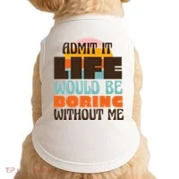 Admit It Life Would Be Boring Without Me Funny Doggie Tank thumb 0