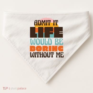 Admit It Life Would Be Boring Without Me Funny USA-Made Doggie Bandana