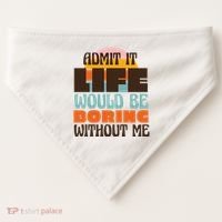 Admit It Life Would Be Boring Without Me Funny USA-Made Doggie Bandana thumb 0