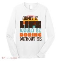 Admit It Life Would Be Boring Without Me Funny Long Sleeve Shirt thumb 0