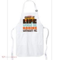Admit It Life Would Be Boring Without Me Funny Apron thumb 0