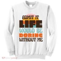Admit It Life Would Be Boring Without Me Funny Sweatshirt thumb 0