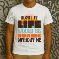 Admit It Life Would Be Boring Without Me Funny T-Shirt thumb 3