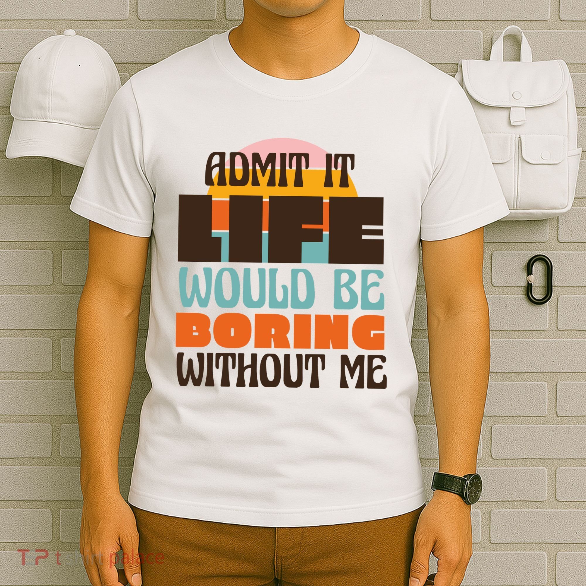 Admit It Life Would Be Boring Without Me Funny T-Shirt