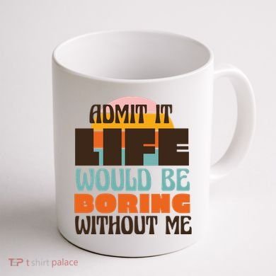 Admit It Life Would Be Boring Without Me Funny Coffee Mug back