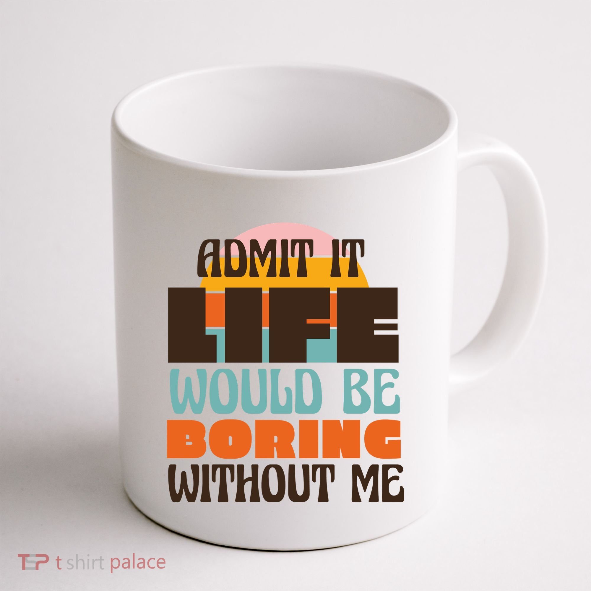 Admit It Life Would Be Boring Without Me Funny Coffee Mug
