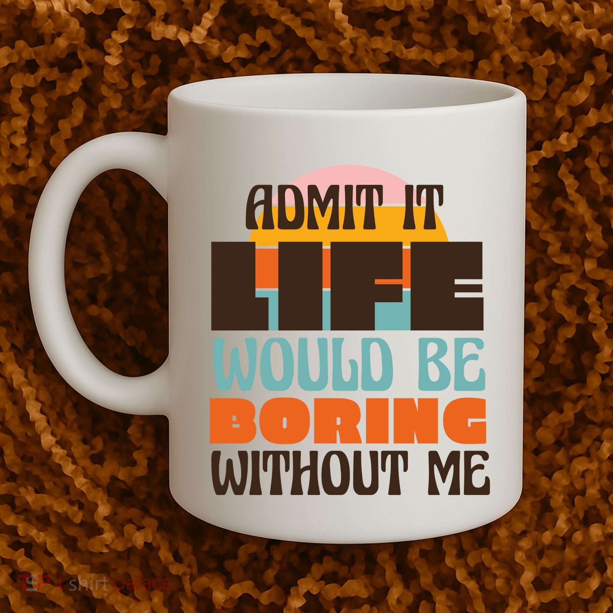 Admit It Life Would Be Boring Without Me Funny Coffee Mug
