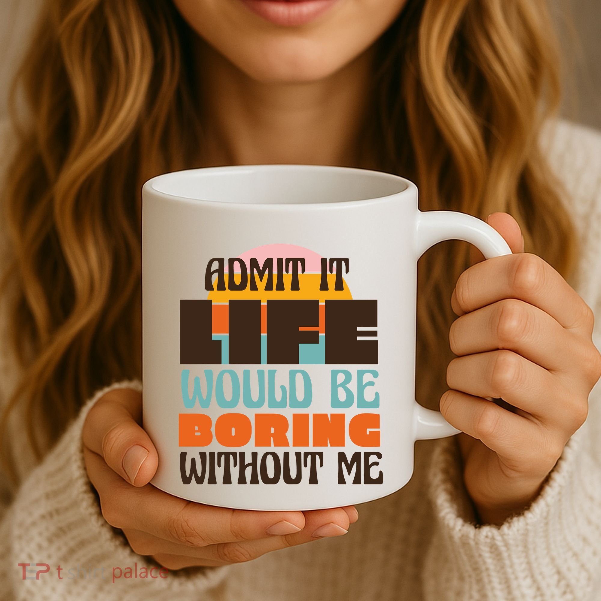 Admit It Life Would Be Boring Without Me Funny Coffee Mug