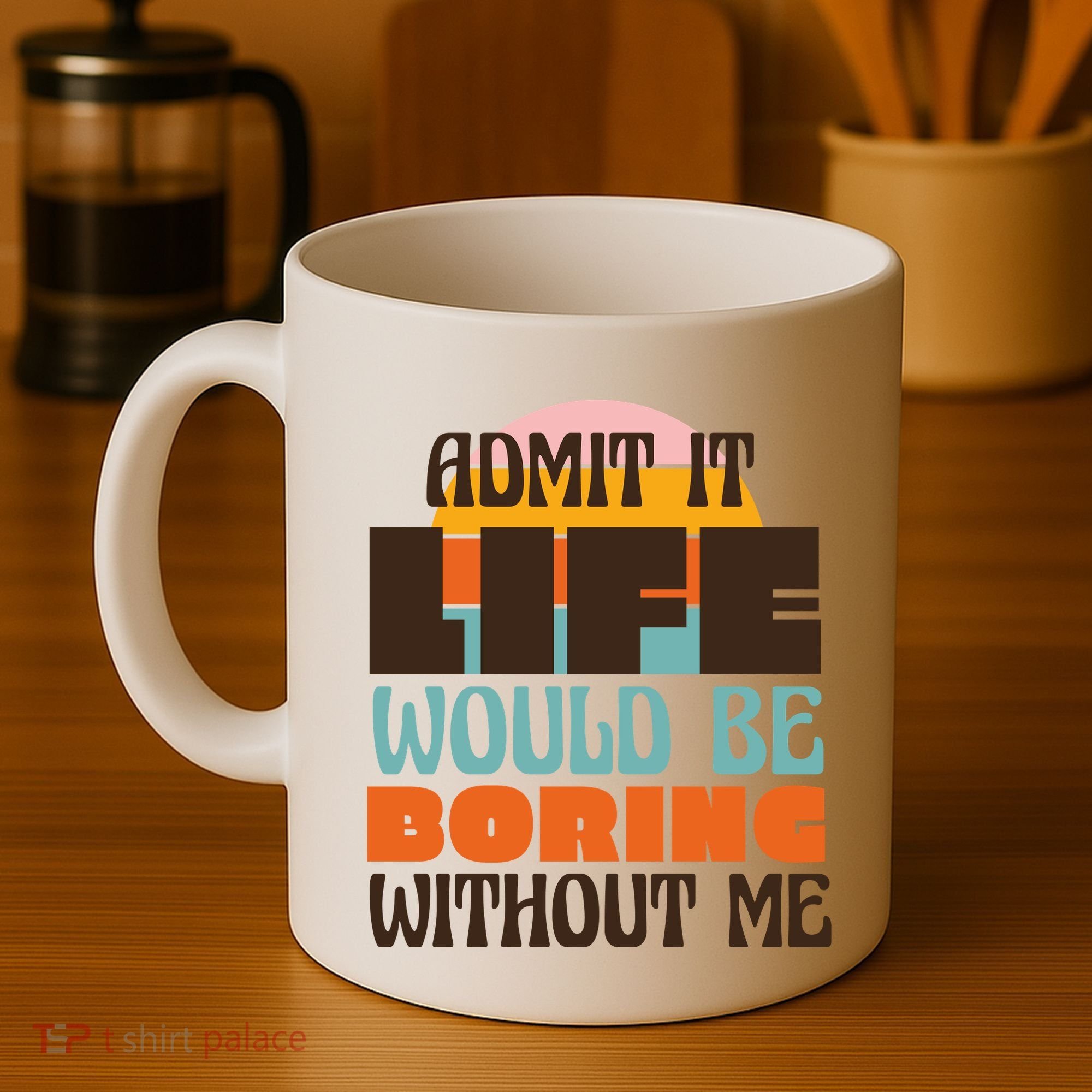 Admit It Life Would Be Boring Without Me Funny Coffee Mug