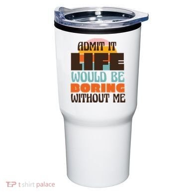 Admit It Life Would Be Boring Without Me Funny Tumbler