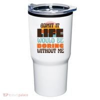 Admit It Life Would Be Boring Without Me Funny Tumbler thumb 0