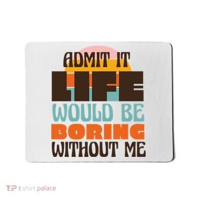 Admit It Life Would Be Boring Without Me Funny Mousepad