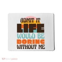 Admit It Life Would Be Boring Without Me Funny Mousepad thumb 0