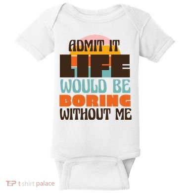 Admit It Life Would Be Boring Without Me Funny Baby Bodysuit