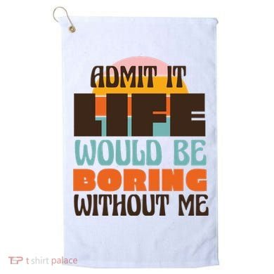 Admit It Life Would Be Boring Without Me Funny Golf Towel