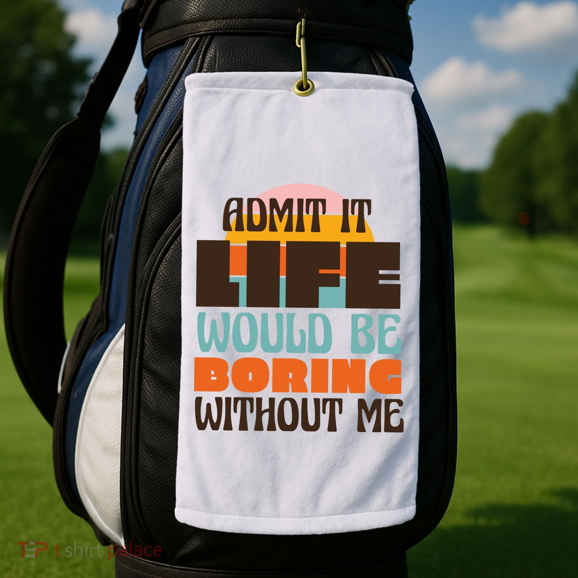 Admit It Life Would Be Boring Without Me Funny Golf Towel