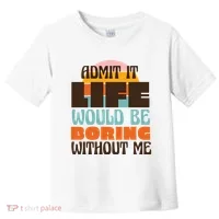 Admit It Life Would Be Boring Without Me Funny Toddler T-Shirt thumb 0