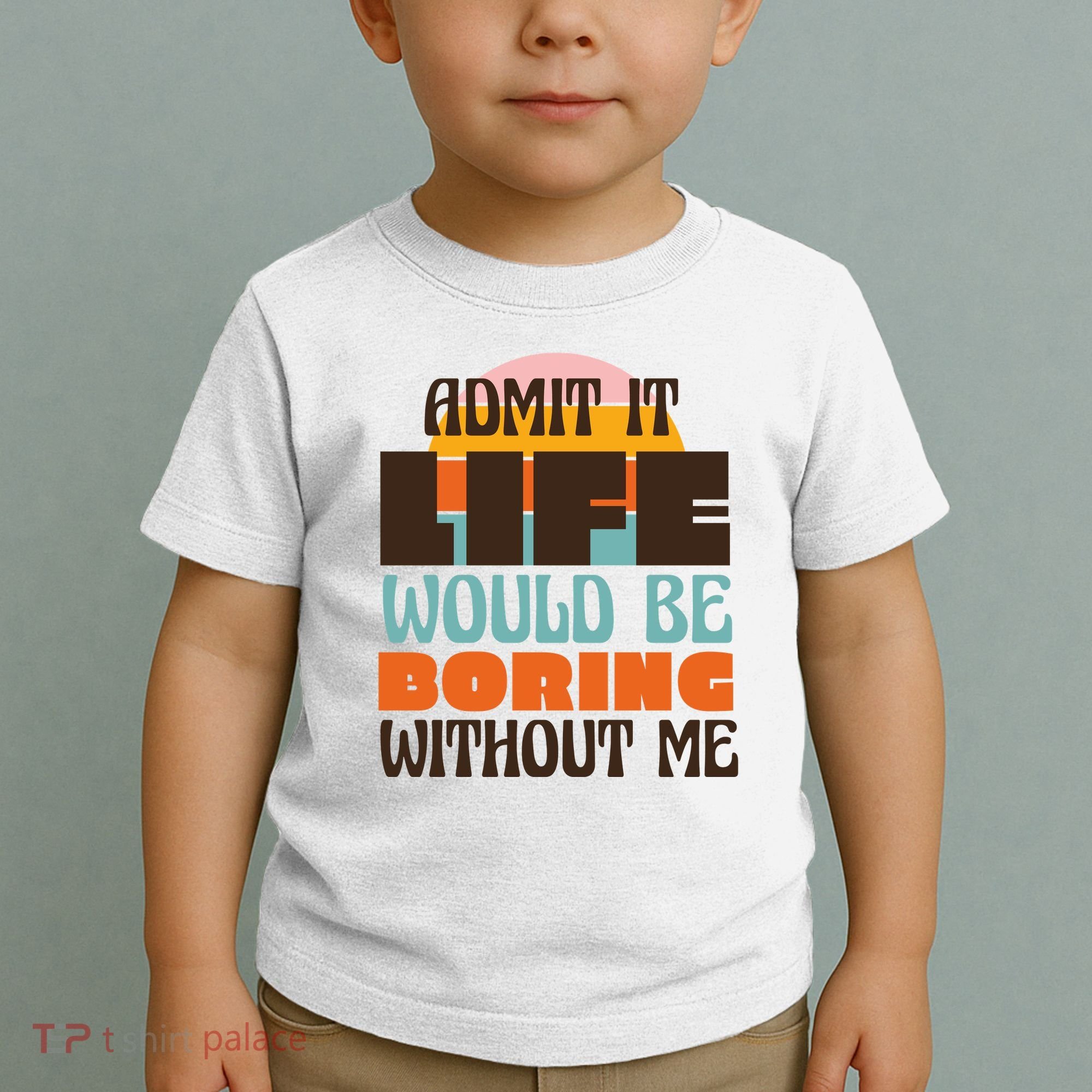 Admit It Life Would Be Boring Without Me Funny Toddler T-Shirt