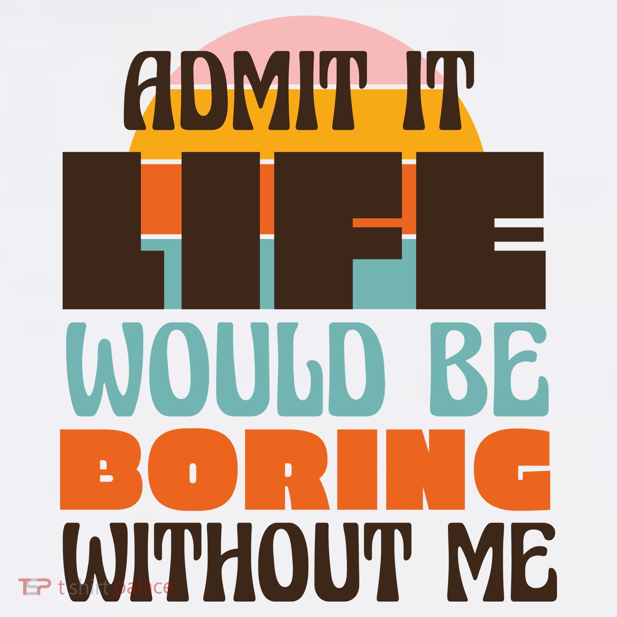 Admit It Life Would Be Boring Without Me Funny Toddler T-Shirt