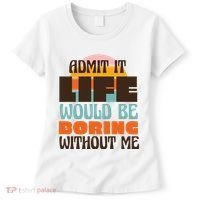 Admit It Life Would Be Boring Without Me Funny Women's T-Shirt thumb 0