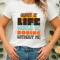 Admit It Life Would Be Boring Without Me Funny Women's T-Shirt thumb 2