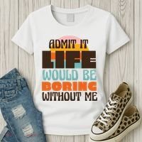 Admit It Life Would Be Boring Without Me Funny Women's T-Shirt thumb 3