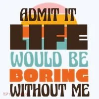 Admit It Life Would Be Boring Without Me Funny Women's T-Shirt thumb 6