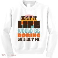 Admit It Life Would Be Boring Without Me Funny Kids Sweatshirt thumb 0