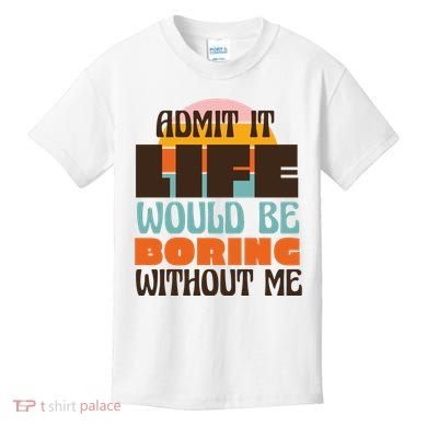 Admit It Life Would Be Boring Without Me Funny Kids T-Shirt