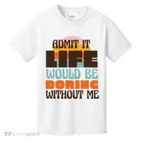 Admit It Life Would Be Boring Without Me Funny Kids T-Shirt thumb 0