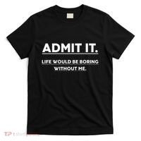 Admit It Life Would Be Boring Without Me Funny Saying T-Shirt thumb 0