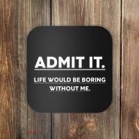 Admit It Life Would Be Boring Without Me Funny Saying Coaster thumb 0