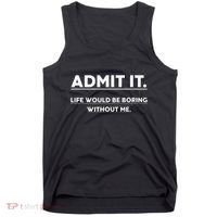Admit It Life Would Be Boring Without Me Funny Saying Tank Top thumb 0
