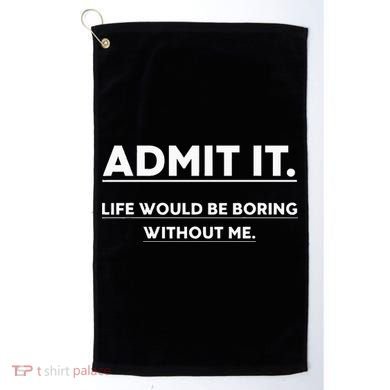 Admit It Life Would Be Boring Without Me Funny Saying Golf Towel