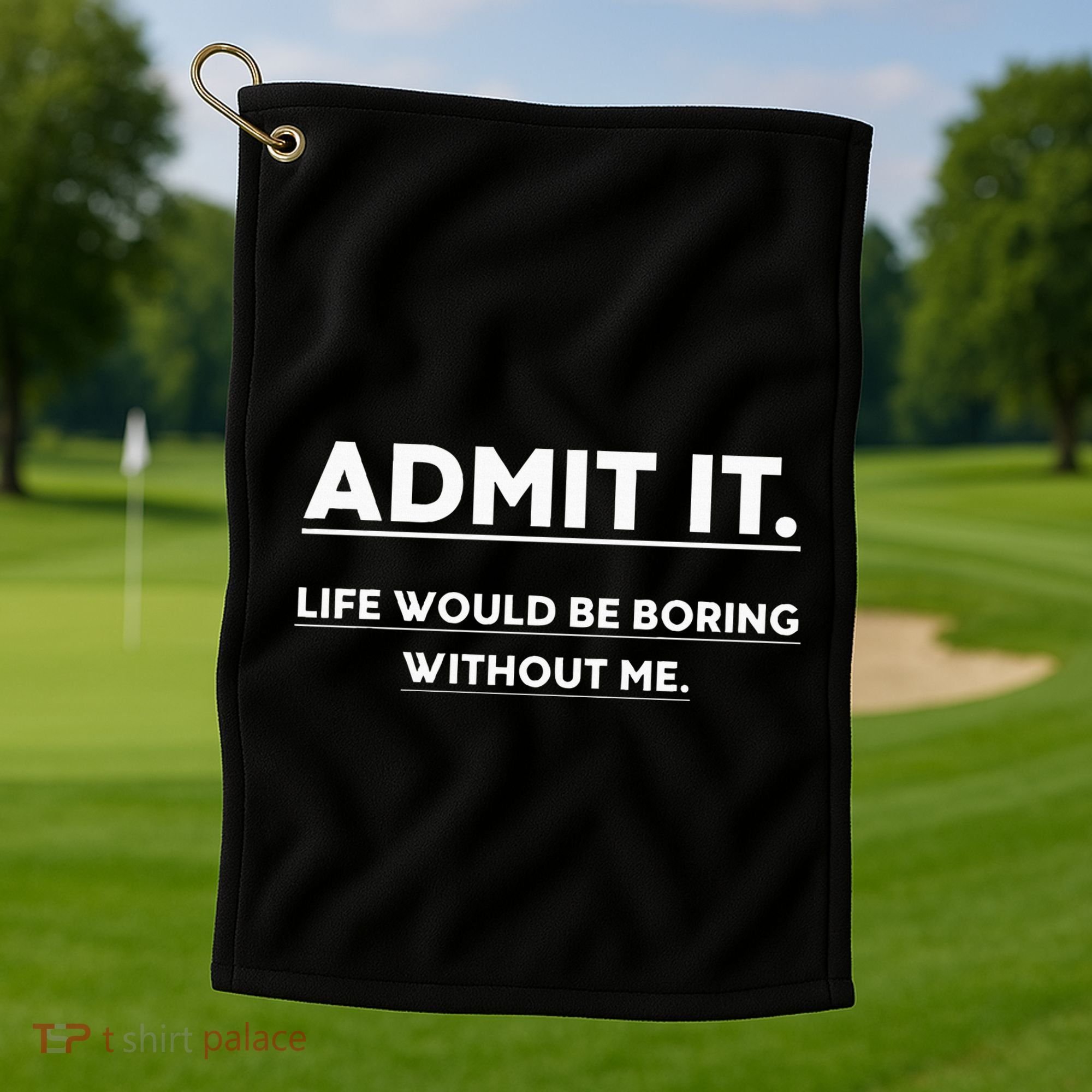 Admit It Life Would Be Boring Without Me Funny Saying Golf Towel