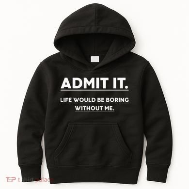 Admit It Life Would Be Boring Without Me Funny Saying Kids Hoodie