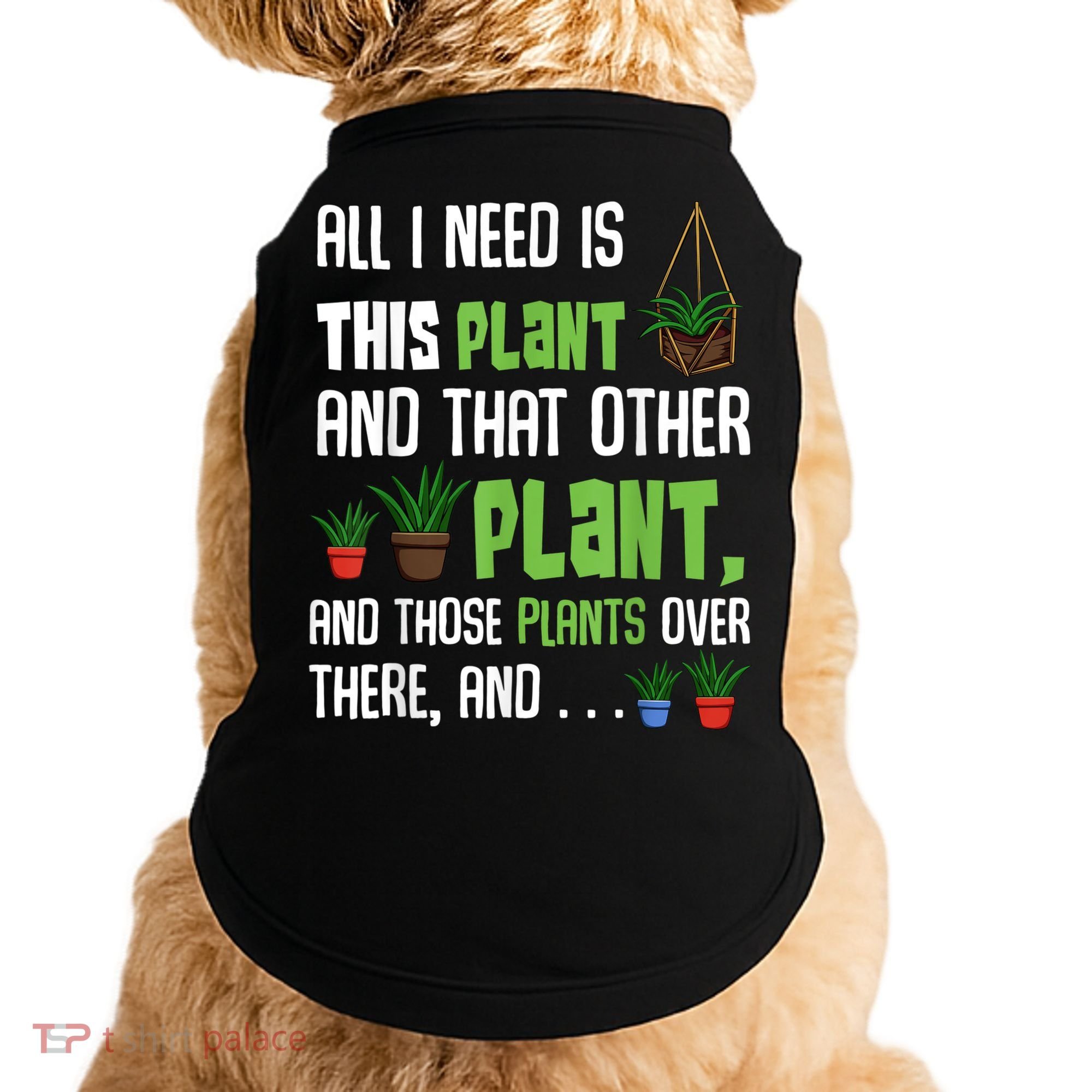 All I Need Is This Plant And That Other Plant Lover Doggie Tank