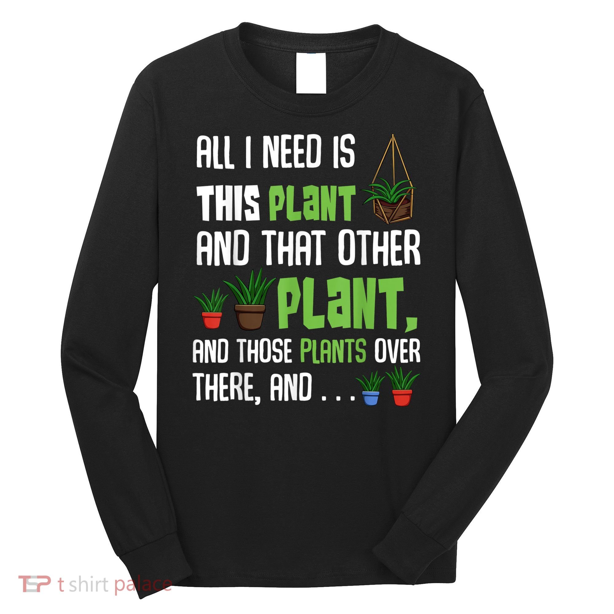 All I Need Is This Plant And That Other Plant Lover Long Sleeve Shirt