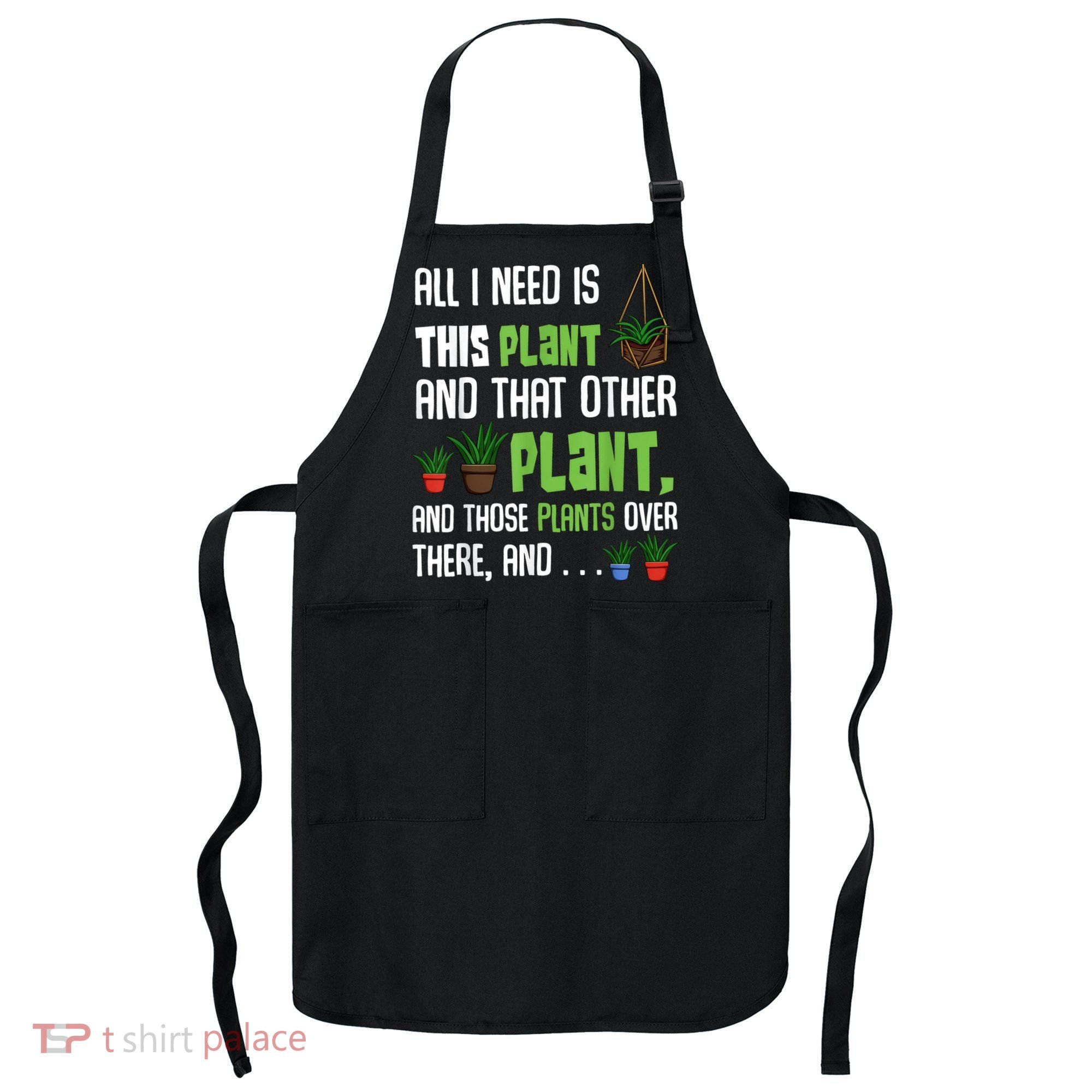 All I Need Is This Plant And That Other Plant Lover Apron