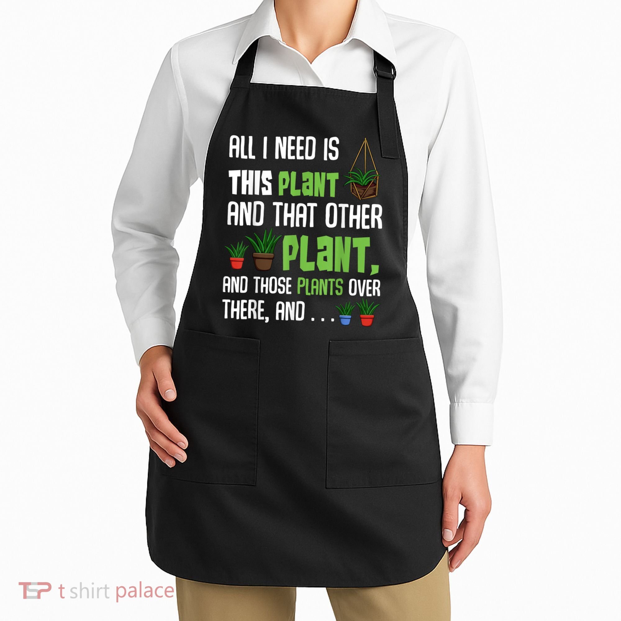 All I Need Is This Plant And That Other Plant Lover Apron