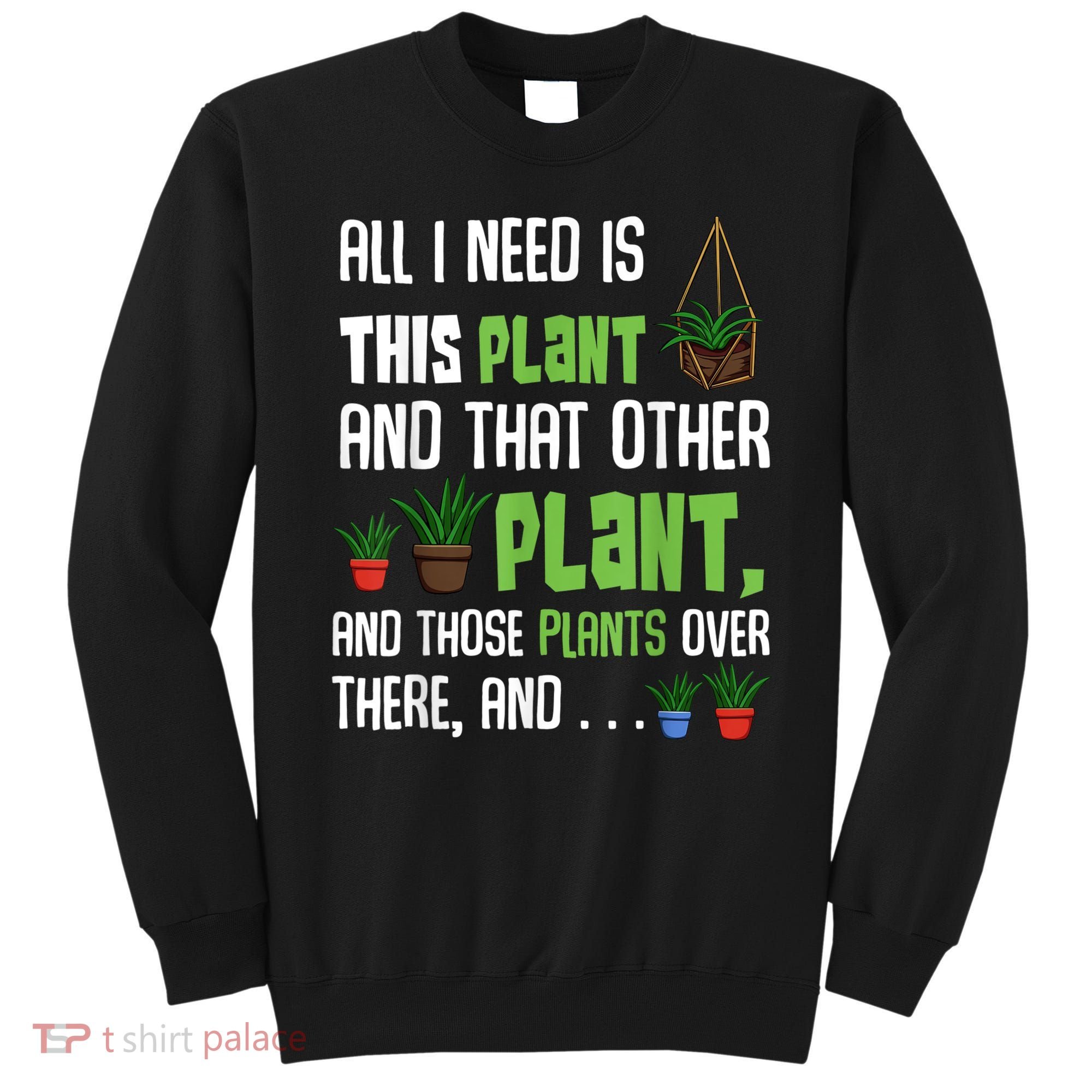 All I Need Is This Plant And That Other Plant Lover Sweatshirt