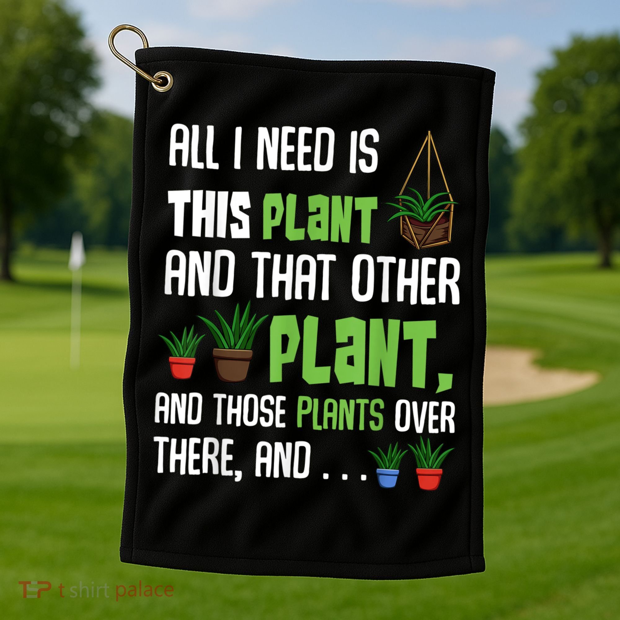 All I Need Is This Plant And That Other Plant Lover Golf Towel