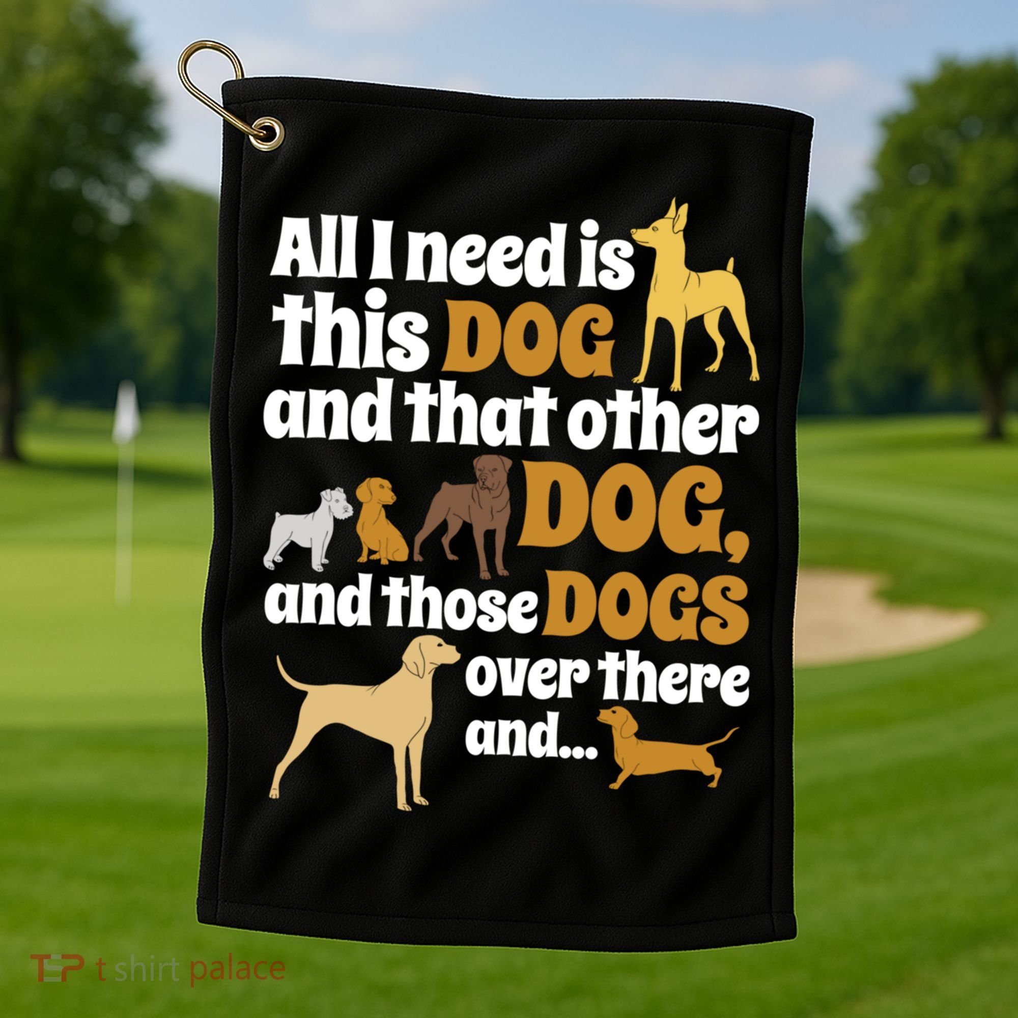 All I Need Is This Dog That Other Dog And Those Dogs Gift Golf Towel