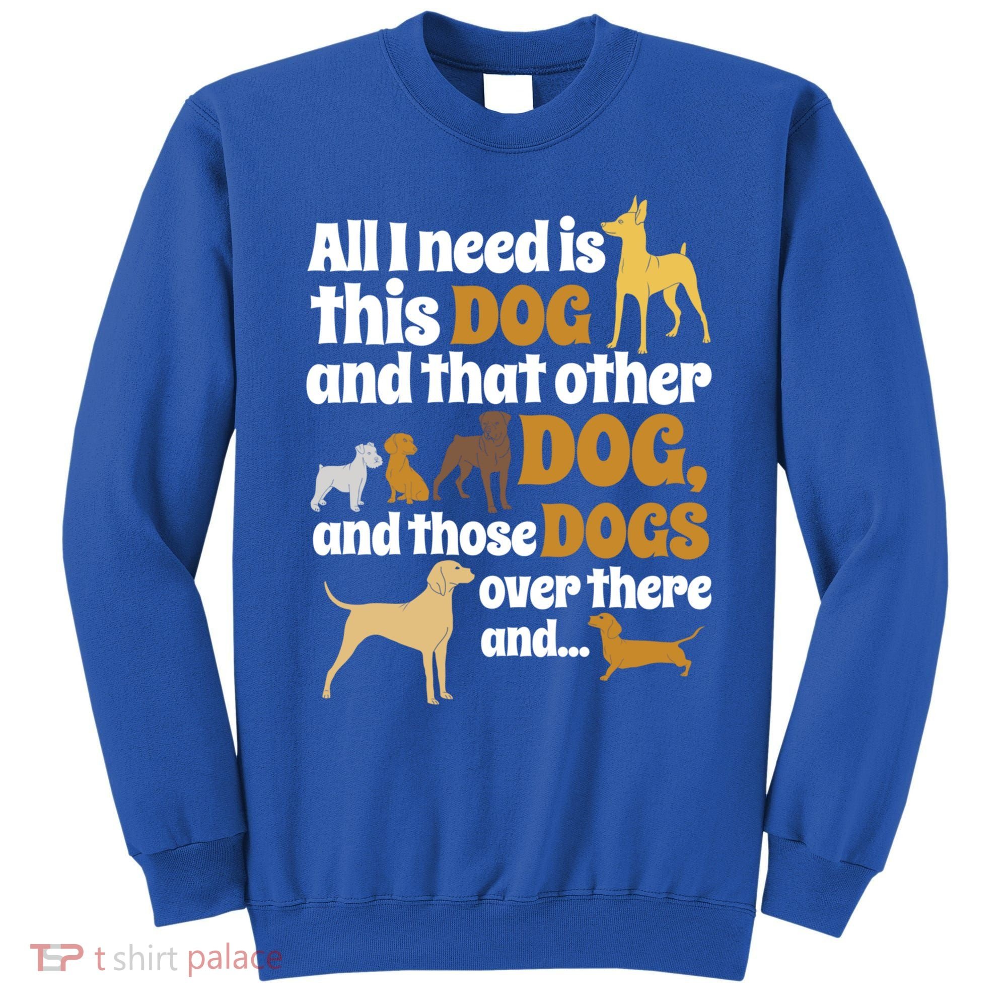 All I Need Is This Dog That Other Dog And Those Dogs Gift Sweatshirt