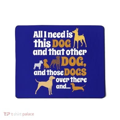 All I Need Is This Dog That Other Dog And Those Dogs Gift Mousepad