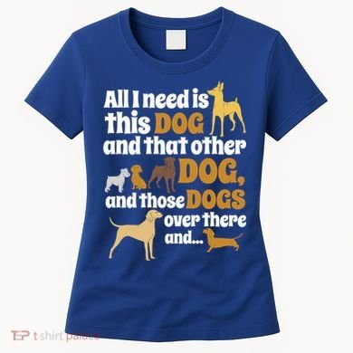 All I Need Is This Dog That Other Dog And Those Dogs Gift Women's T-Shirt