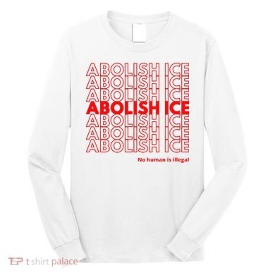 Abolish Ice No Human Is Illegal Long Sleeve Shirt
