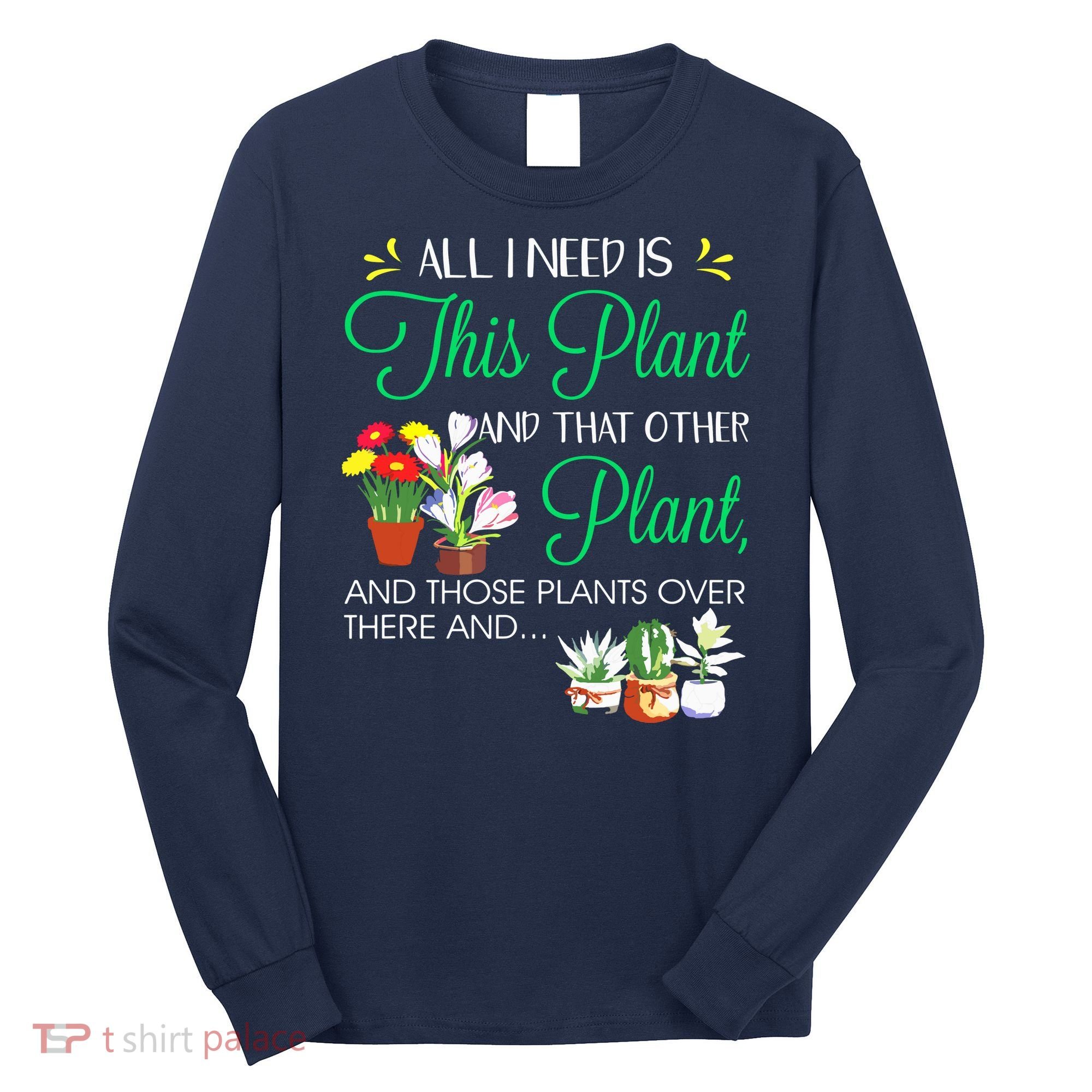 All I Need Is This Plant Gardening Plants Lover Gardener Long Sleeve Shirt