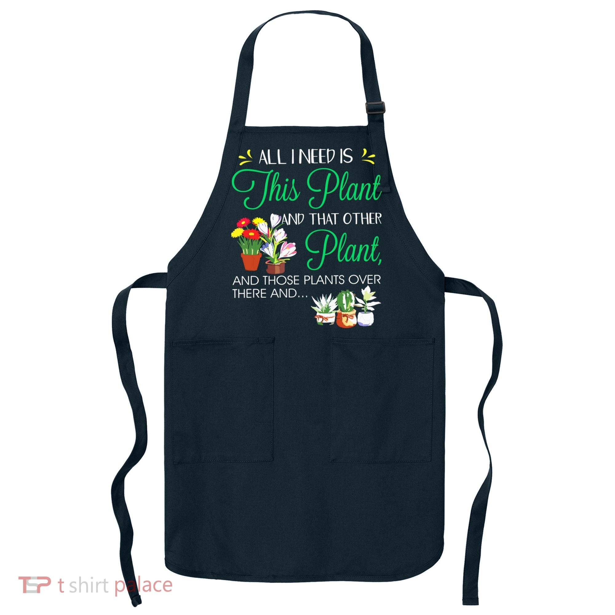 All I Need Is This Plant Gardening Plants Lover Gardener Apron
