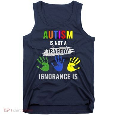 Autism Is Not A Tragedy Ignorance Is Funny Autism Tank Top